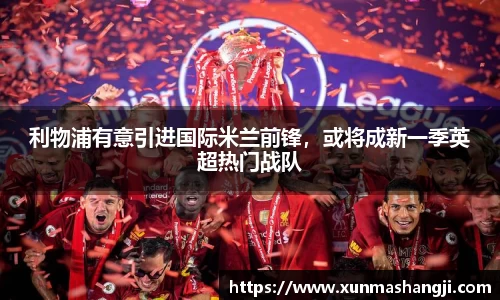 利物浦有意引进国际米兰前锋，或将成新一季英超热门战队