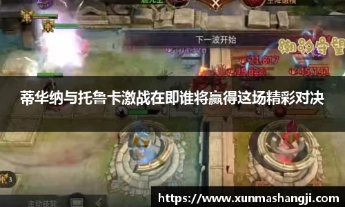 蒂华纳与托鲁卡激战在即谁将赢得这场精彩对决