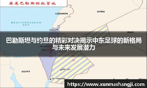 巴勤斯坦与约旦的精彩对决揭示中东足球的新格局与未来发展潜力
